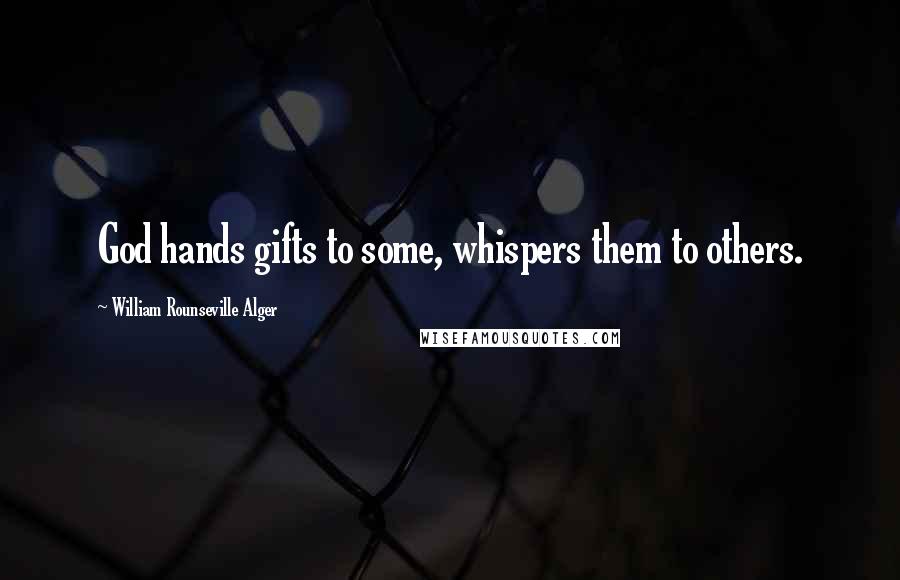 William Rounseville Alger Quotes: God hands gifts to some, whispers them to others.