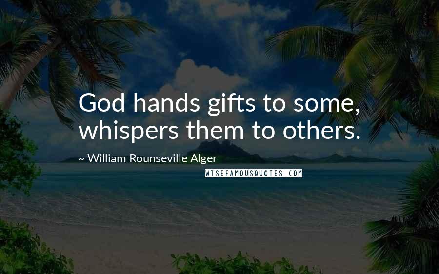 William Rounseville Alger Quotes: God hands gifts to some, whispers them to others.