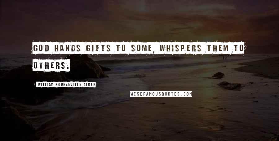 William Rounseville Alger Quotes: God hands gifts to some, whispers them to others.