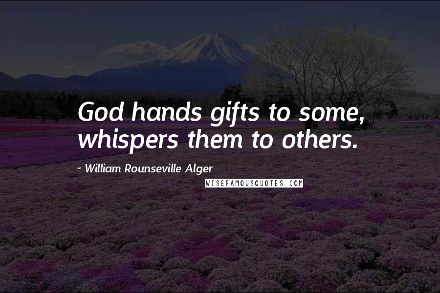 William Rounseville Alger Quotes: God hands gifts to some, whispers them to others.