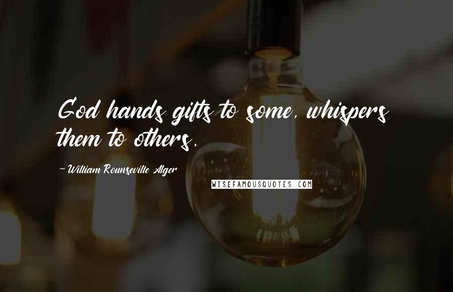 William Rounseville Alger Quotes: God hands gifts to some, whispers them to others.