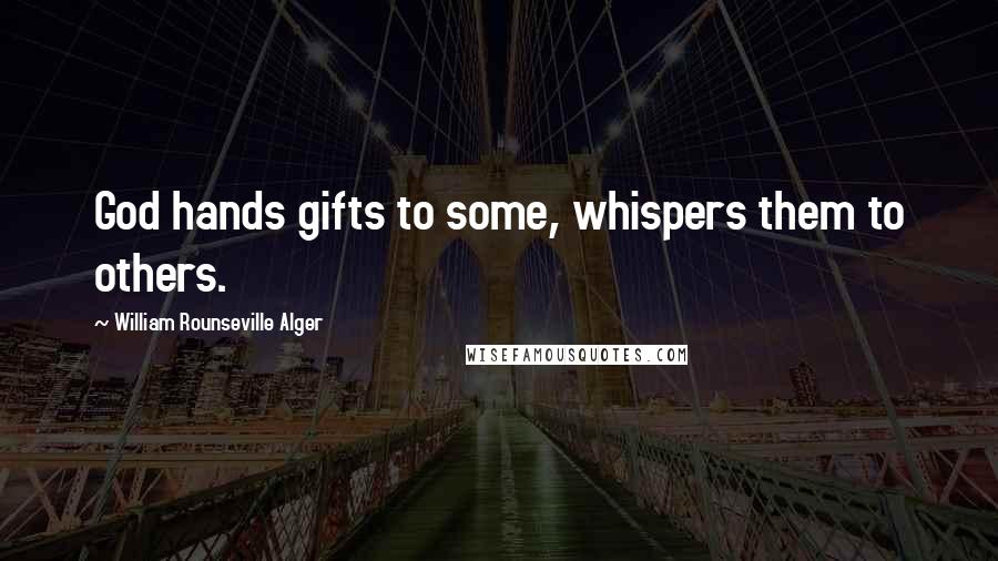 William Rounseville Alger Quotes: God hands gifts to some, whispers them to others.