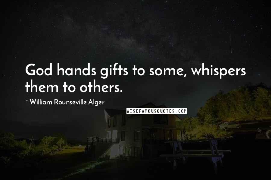 William Rounseville Alger Quotes: God hands gifts to some, whispers them to others.