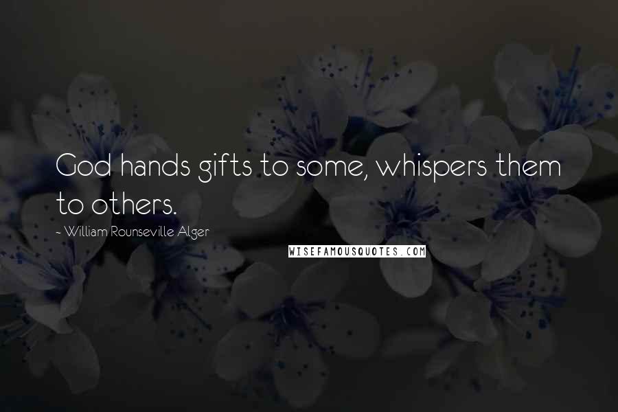 William Rounseville Alger Quotes: God hands gifts to some, whispers them to others.