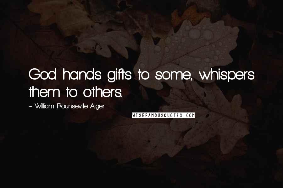 William Rounseville Alger Quotes: God hands gifts to some, whispers them to others.