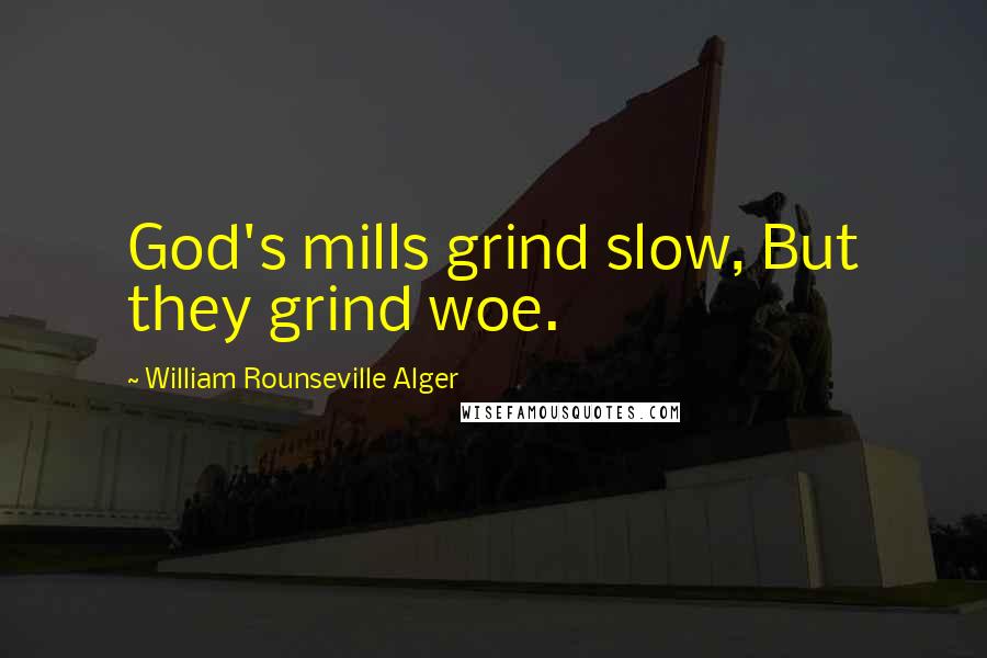 William Rounseville Alger Quotes: God's mills grind slow, But they grind woe.