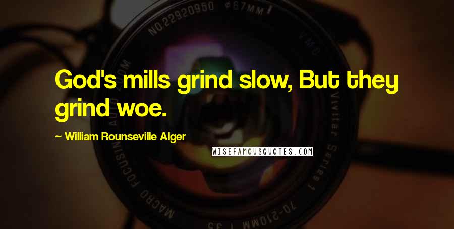 William Rounseville Alger Quotes: God's mills grind slow, But they grind woe.