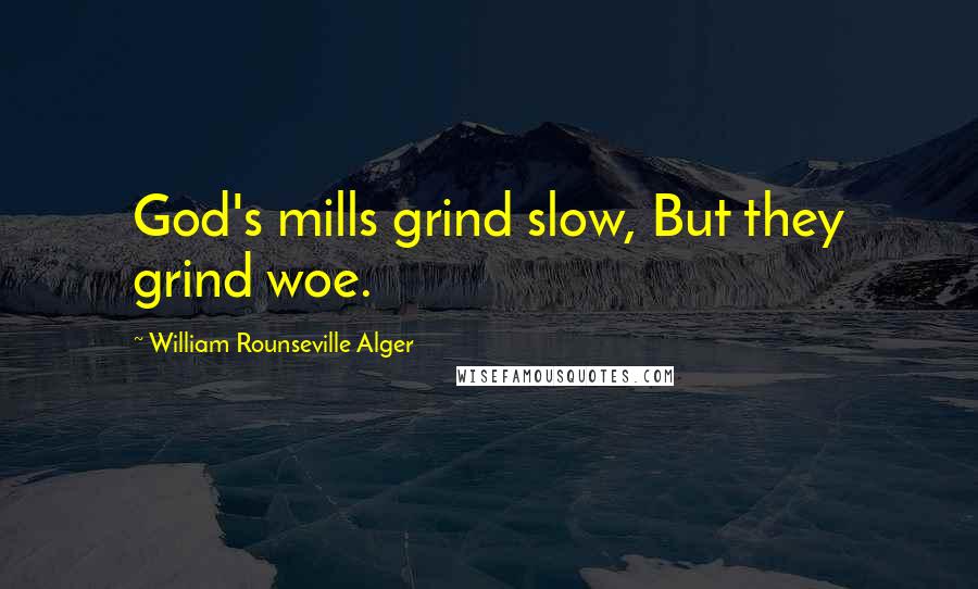 William Rounseville Alger Quotes: God's mills grind slow, But they grind woe.