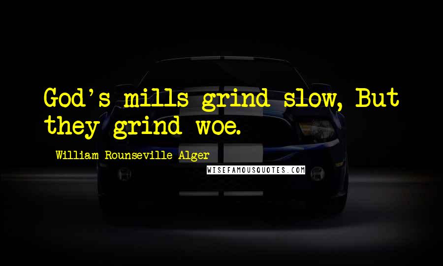 William Rounseville Alger Quotes: God's mills grind slow, But they grind woe.