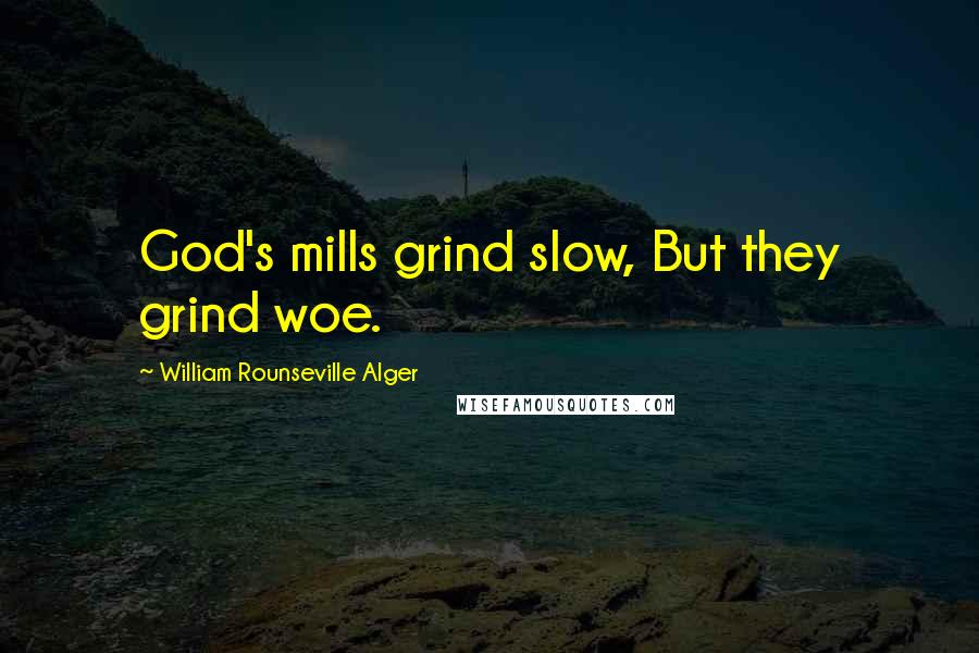 William Rounseville Alger Quotes: God's mills grind slow, But they grind woe.