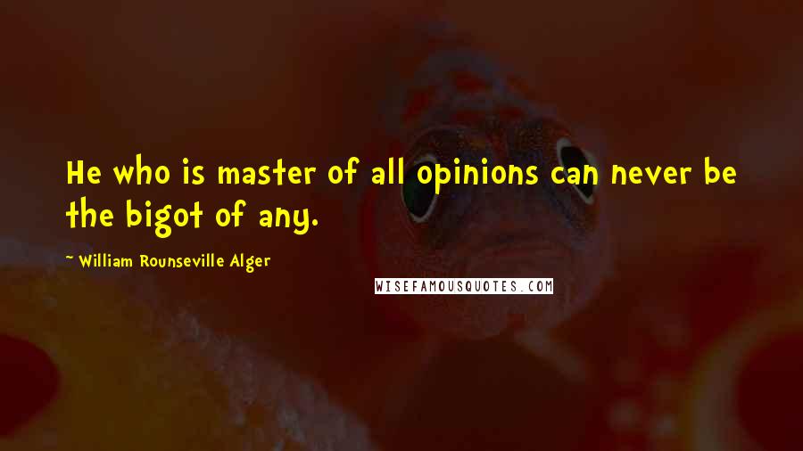 William Rounseville Alger Quotes: He who is master of all opinions can never be the bigot of any.