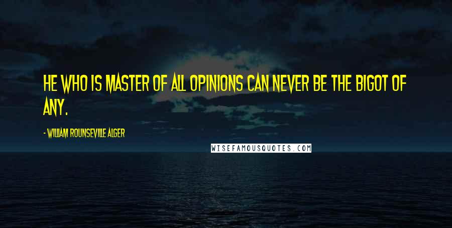 William Rounseville Alger Quotes: He who is master of all opinions can never be the bigot of any.