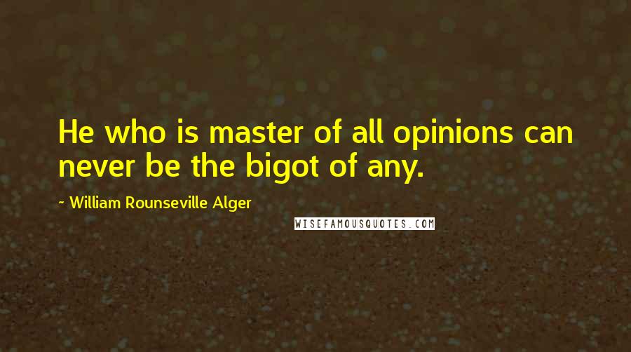 William Rounseville Alger Quotes: He who is master of all opinions can never be the bigot of any.