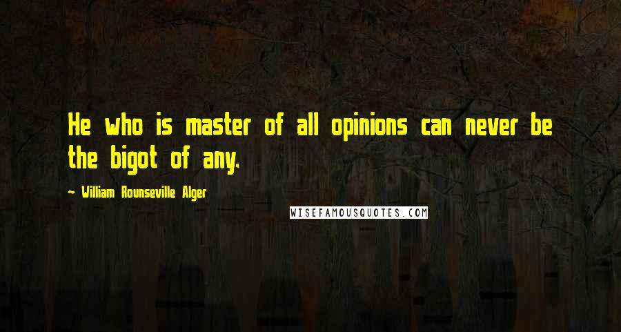 William Rounseville Alger Quotes: He who is master of all opinions can never be the bigot of any.