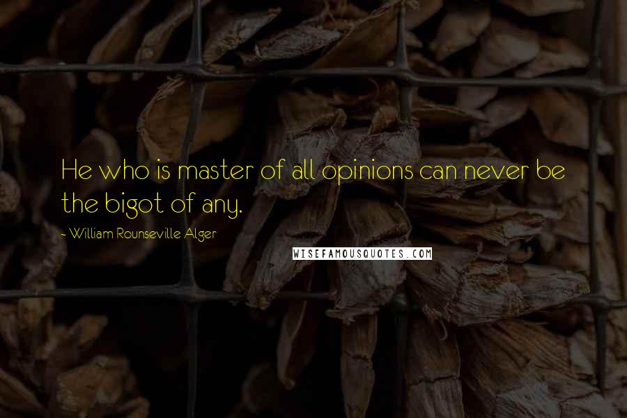 William Rounseville Alger Quotes: He who is master of all opinions can never be the bigot of any.