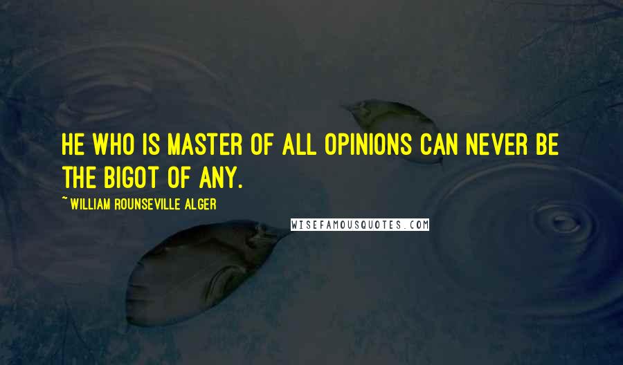 William Rounseville Alger Quotes: He who is master of all opinions can never be the bigot of any.