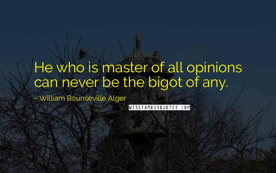 William Rounseville Alger Quotes: He who is master of all opinions can never be the bigot of any.