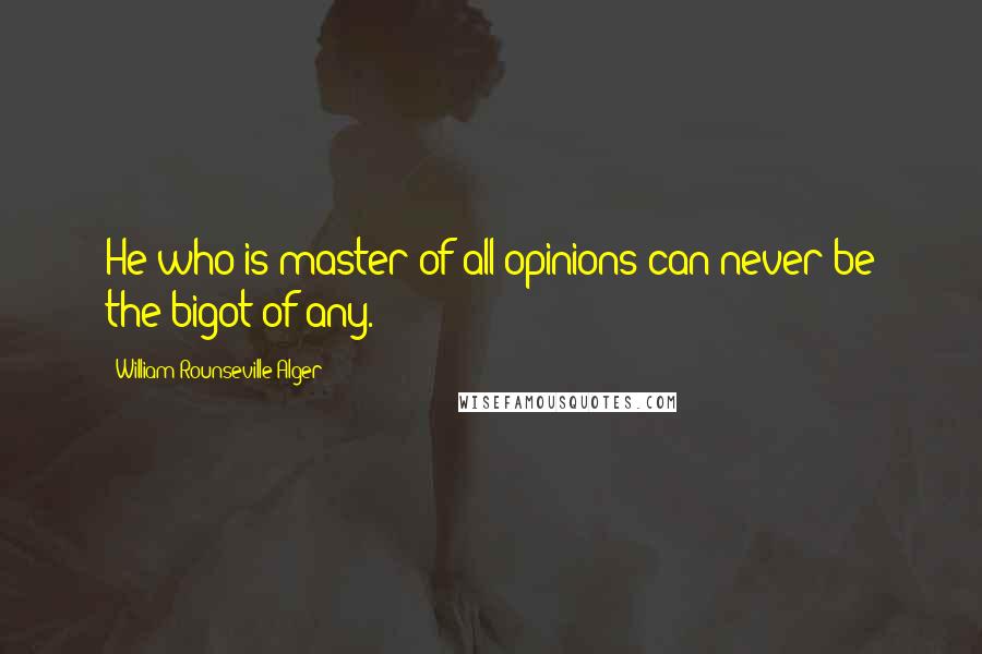 William Rounseville Alger Quotes: He who is master of all opinions can never be the bigot of any.