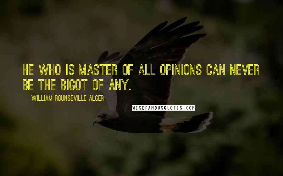 William Rounseville Alger Quotes: He who is master of all opinions can never be the bigot of any.