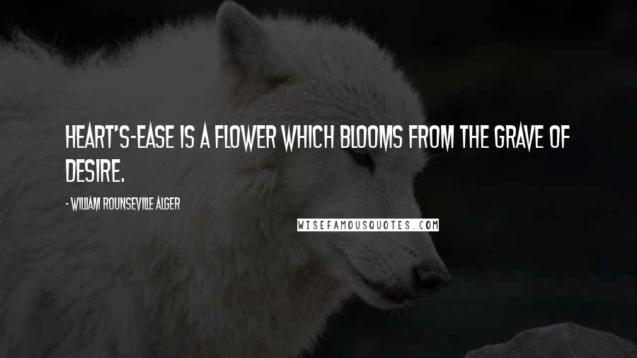 William Rounseville Alger Quotes: Heart's-ease is a flower which blooms from the grave of desire.