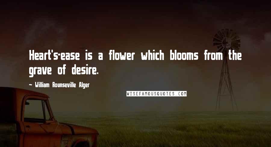 William Rounseville Alger Quotes: Heart's-ease is a flower which blooms from the grave of desire.