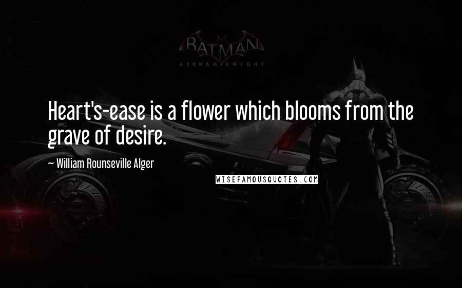 William Rounseville Alger Quotes: Heart's-ease is a flower which blooms from the grave of desire.