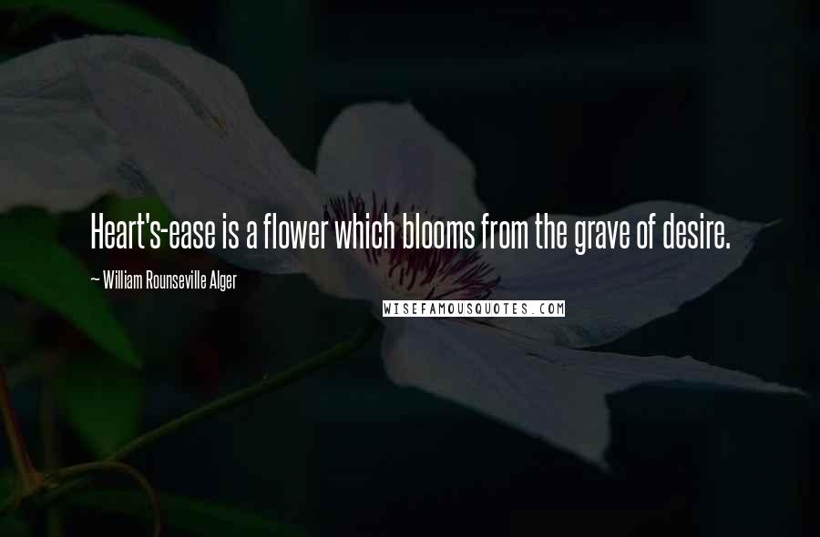 William Rounseville Alger Quotes: Heart's-ease is a flower which blooms from the grave of desire.