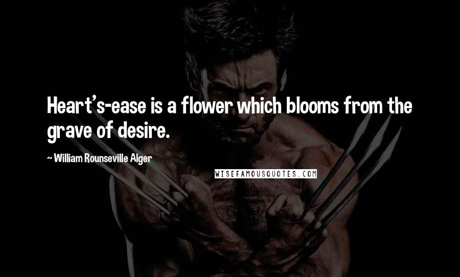 William Rounseville Alger Quotes: Heart's-ease is a flower which blooms from the grave of desire.