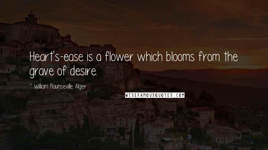 William Rounseville Alger Quotes: Heart's-ease is a flower which blooms from the grave of desire.