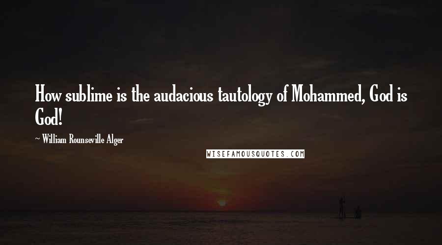 William Rounseville Alger Quotes: How sublime is the audacious tautology of Mohammed, God is God!