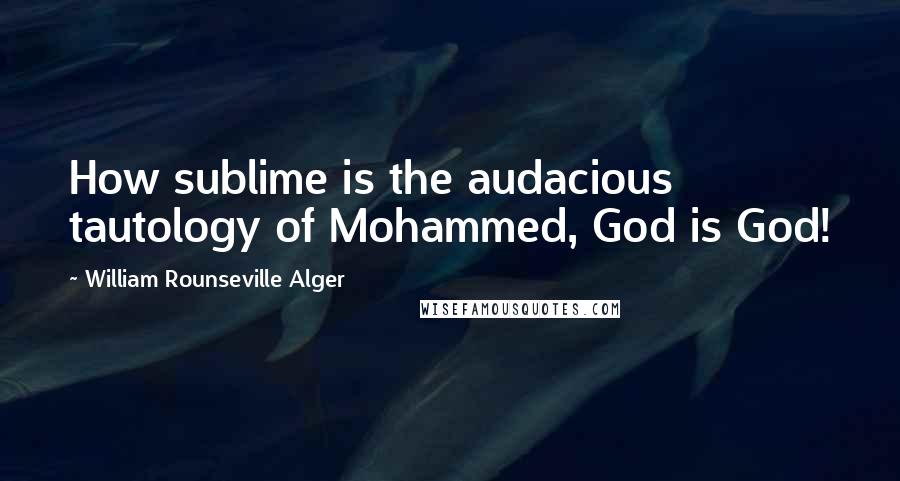 William Rounseville Alger Quotes: How sublime is the audacious tautology of Mohammed, God is God!