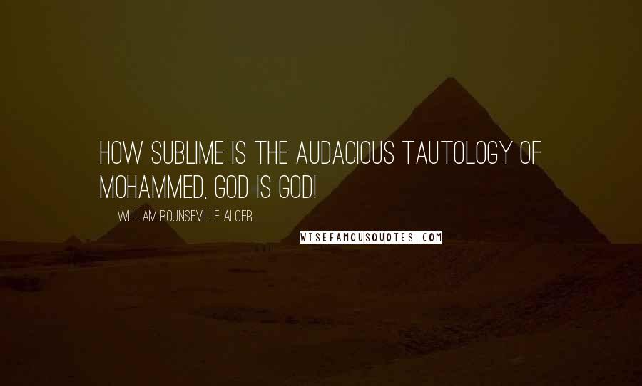 William Rounseville Alger Quotes: How sublime is the audacious tautology of Mohammed, God is God!