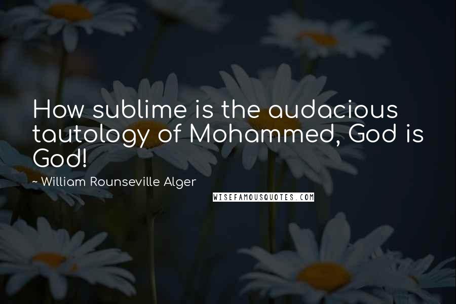 William Rounseville Alger Quotes: How sublime is the audacious tautology of Mohammed, God is God!