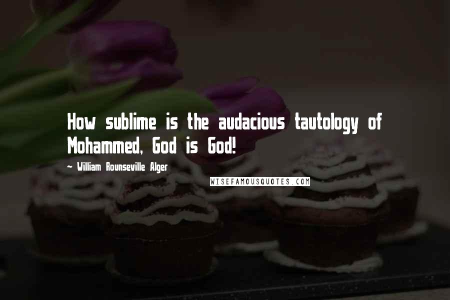 William Rounseville Alger Quotes: How sublime is the audacious tautology of Mohammed, God is God!