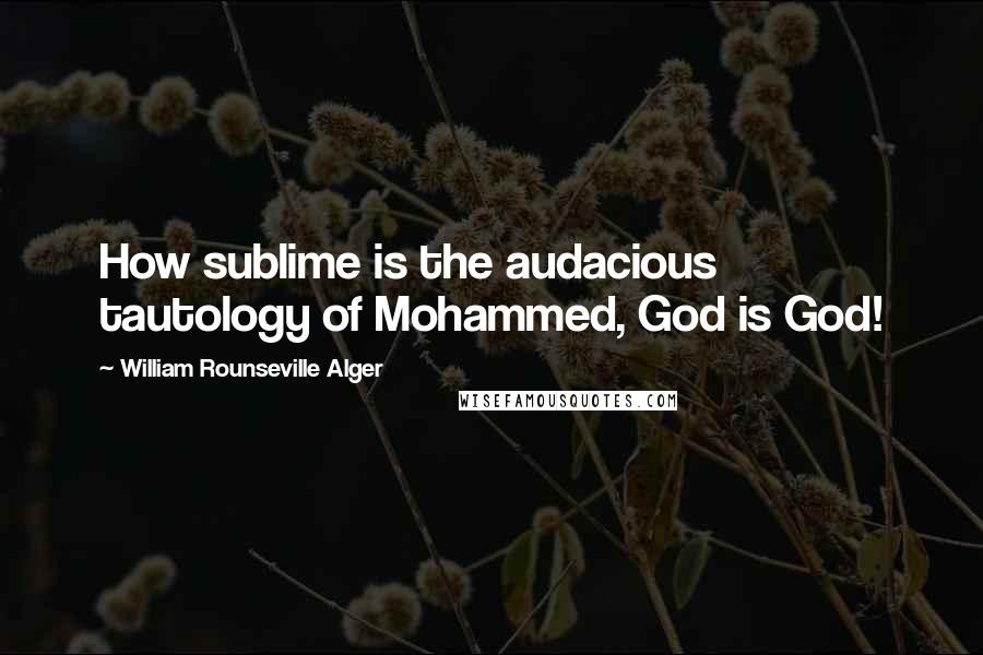 William Rounseville Alger Quotes: How sublime is the audacious tautology of Mohammed, God is God!