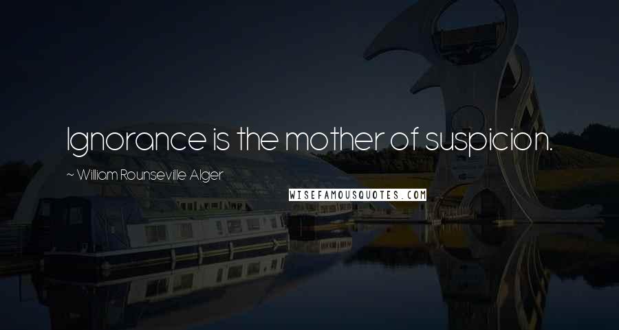 William Rounseville Alger Quotes: Ignorance is the mother of suspicion.