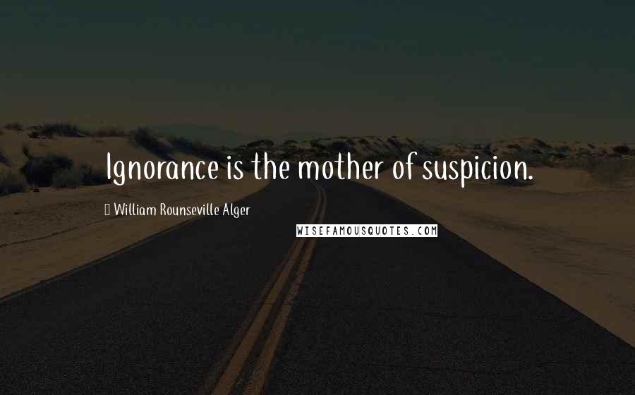 William Rounseville Alger Quotes: Ignorance is the mother of suspicion.