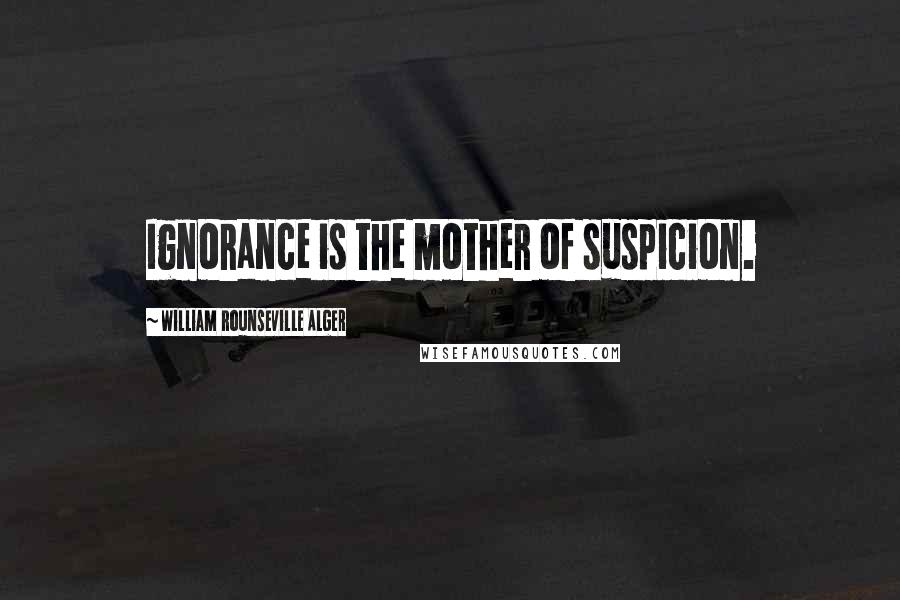 William Rounseville Alger Quotes: Ignorance is the mother of suspicion.