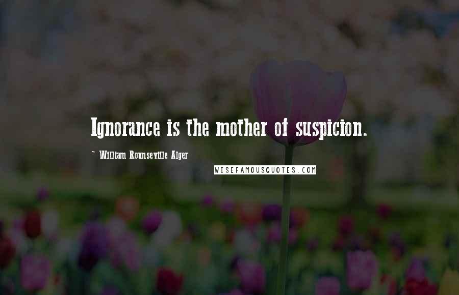 William Rounseville Alger Quotes: Ignorance is the mother of suspicion.