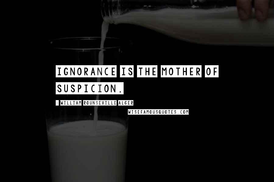 William Rounseville Alger Quotes: Ignorance is the mother of suspicion.