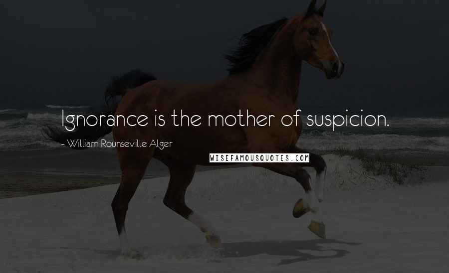 William Rounseville Alger Quotes: Ignorance is the mother of suspicion.