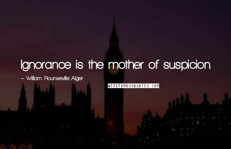 William Rounseville Alger Quotes: Ignorance is the mother of suspicion.