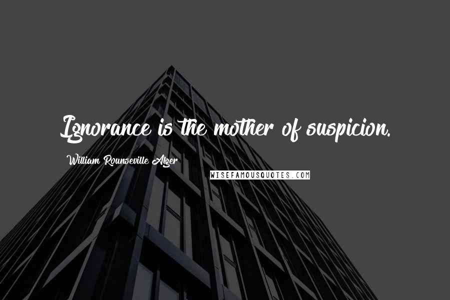William Rounseville Alger Quotes: Ignorance is the mother of suspicion.