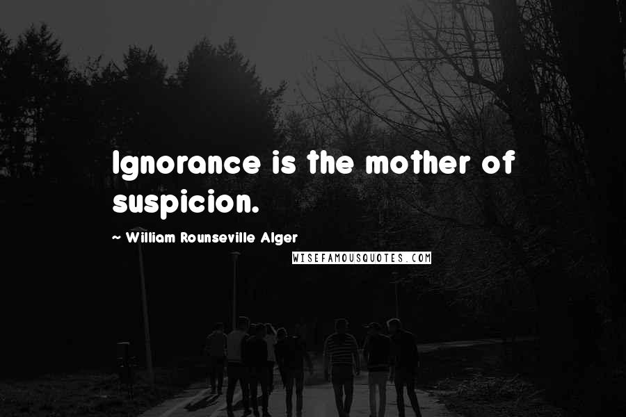 William Rounseville Alger Quotes: Ignorance is the mother of suspicion.