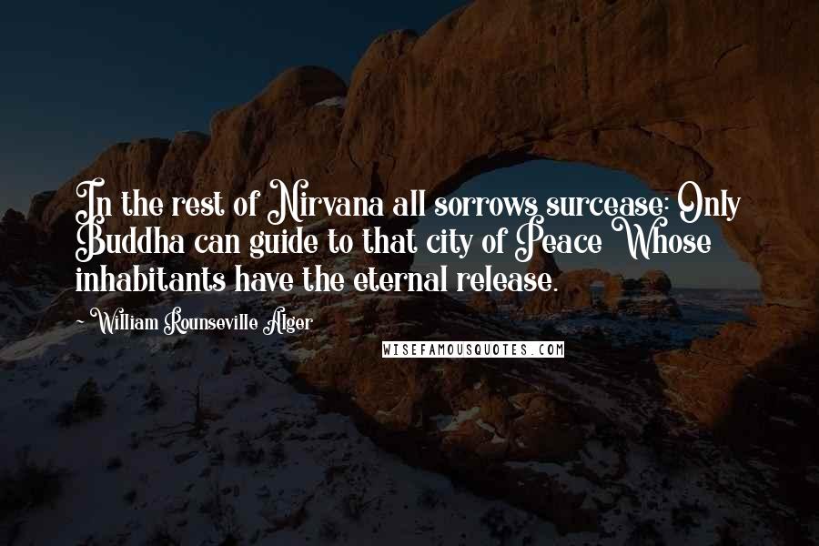 William Rounseville Alger Quotes: In the rest of Nirvana all sorrows surcease: Only Buddha can guide to that city of Peace Whose inhabitants have the eternal release.