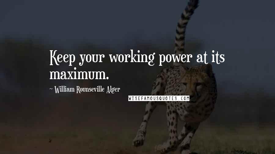 William Rounseville Alger Quotes: Keep your working power at its maximum.