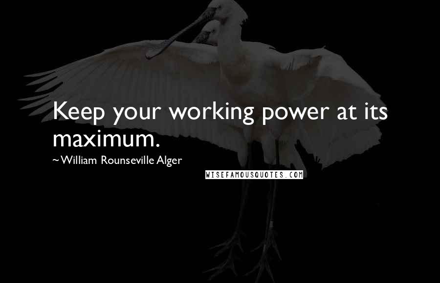 William Rounseville Alger Quotes: Keep your working power at its maximum.