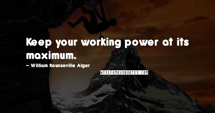 William Rounseville Alger Quotes: Keep your working power at its maximum.