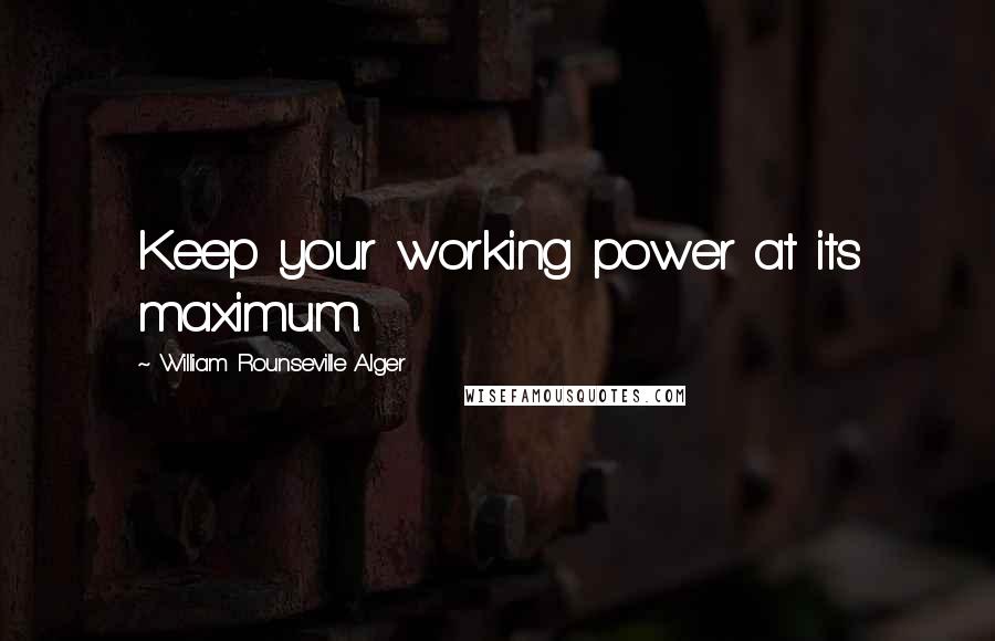 William Rounseville Alger Quotes: Keep your working power at its maximum.