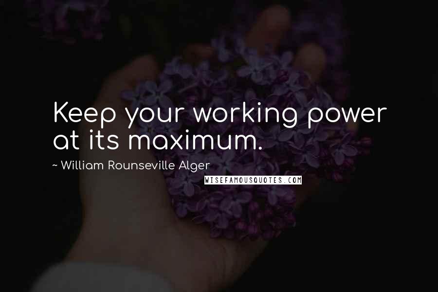 William Rounseville Alger Quotes: Keep your working power at its maximum.